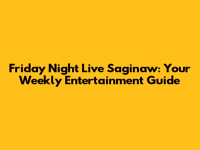 Friday Night Live Saginaw: Your Weekly Entertainment Guide