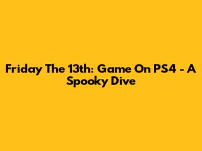 Friday The 13th: Game On PS4 - A Spooky Dive