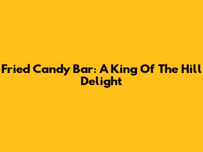 Fried Candy Bar: A King Of The Hill Delight