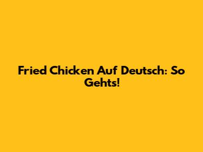 Fried Chicken Auf Deutsch: So Geht's!
