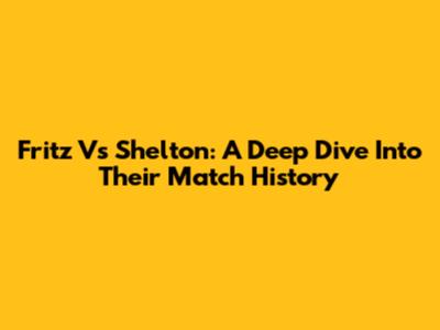 Fritz Vs Shelton: A Deep Dive Into Their Match History