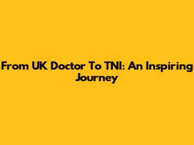 From UK Doctor To TNI: An Inspiring Journey