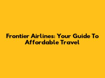 Frontier Airlines: Your Guide To Affordable Travel
