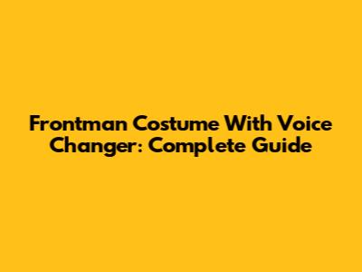 Frontman Costume With Voice Changer: Complete Guide