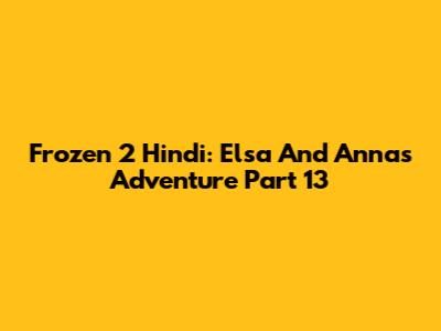 Frozen 2 Hindi: Elsa And Anna's Adventure Part 13
