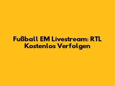Fußball EM Livestream: RTL Kostenlos Verfolgen