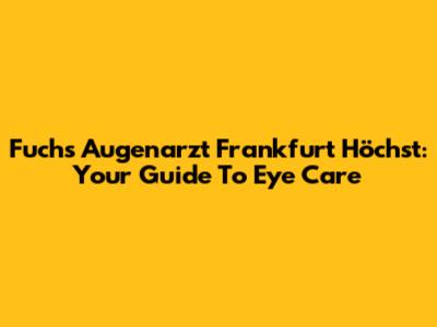 Fuchs Augenarzt Frankfurt Höchst: Your Guide To Eye Care