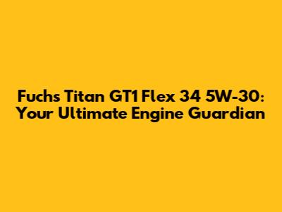 Fuchs Titan GT1 Flex 34 5W-30: Your Ultimate Engine Guardian