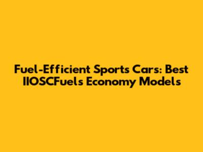 Fuel-Efficient Sports Cars: Best IIOSCFuels Economy Models