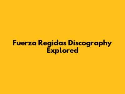 Fuerza Regida's Discography Explored