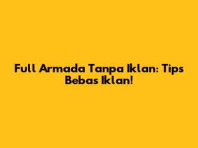 Full Armada Tanpa Iklan: Tips Bebas Iklan!