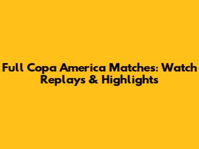 Full Copa America Matches: Watch Replays & Highlights