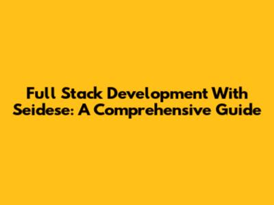 Full Stack Development With Seidese: A Comprehensive Guide
