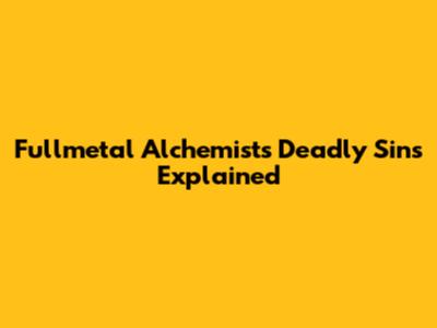 Fullmetal Alchemist's Deadly Sins Explained