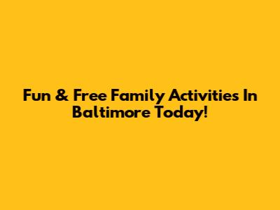 Fun & Free Family Activities In Baltimore Today!