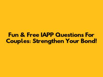 Fun & Free IAPP Questions For Couples: Strengthen Your Bond!
