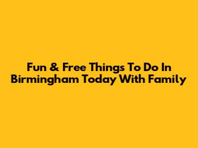 Fun & Free Things To Do In Birmingham Today With Family