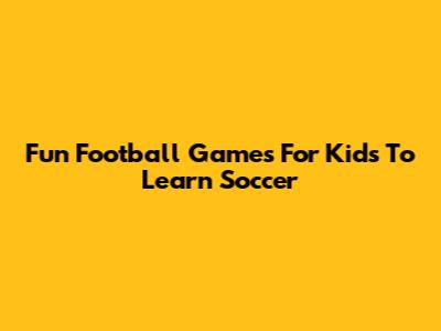 Fun Football Games For Kids To Learn Soccer