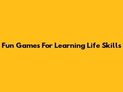 Fun Games For Learning Life Skills