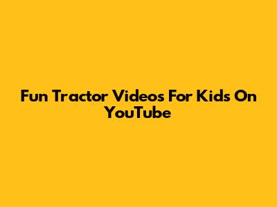 Fun Tractor Videos For Kids On YouTube