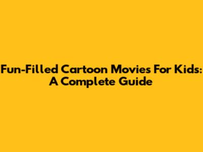 Fun-Filled Cartoon Movies For Kids: A Complete Guide