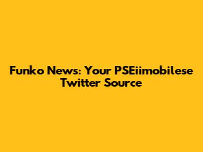 Funko News: Your PSEiimobilese Twitter Source