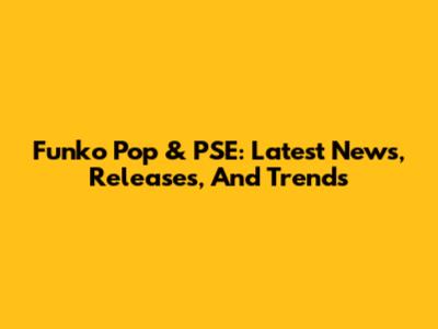 Funko Pop & PSE: Latest News, Releases, And Trends