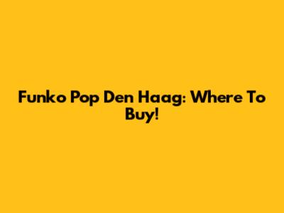 Funko Pop Den Haag: Where To Buy!