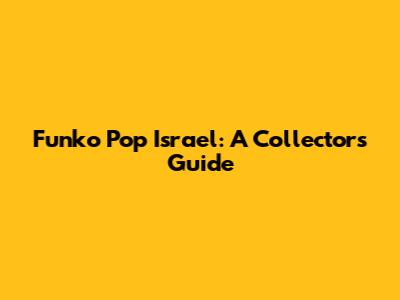 Funko Pop Israel: A Collector's Guide