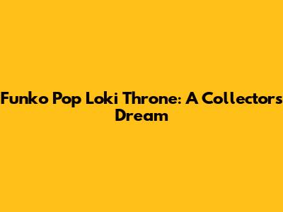 Funko Pop Loki Throne: A Collector's Dream