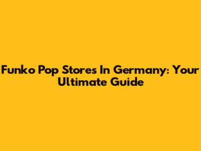 Funko Pop Stores In Germany: Your Ultimate Guide