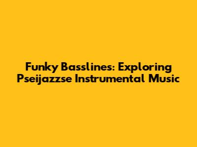 Funky Basslines: Exploring Pseijazzse Instrumental Music