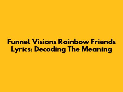 Funnel Vision's Rainbow Friends Lyrics: Decoding The Meaning