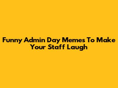 Funny Admin Day Memes To Make Your Staff Laugh