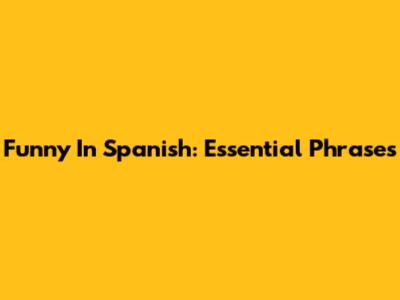 Funny In Spanish: Essential Phrases