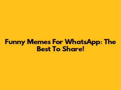 Funny Memes For WhatsApp: The Best To Share!