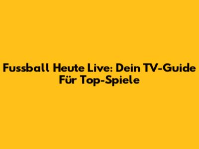 Fussball Heute Live: Dein TV-Guide Für Top-Spiele