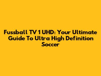 Fussball TV 1 UHD: Your Ultimate Guide To Ultra High Definition Soccer