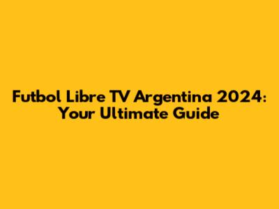 Futbol Libre TV Argentina 2024: Your Ultimate Guide