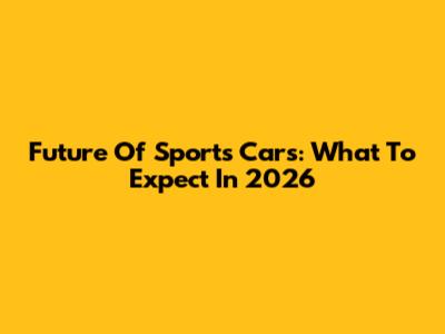 Future Of Sports Cars: What To Expect In 2026