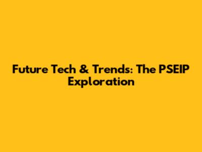 Future Tech & Trends: The PSEIP Exploration