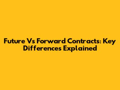 Future Vs Forward Contracts: Key Differences Explained