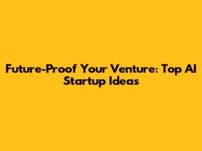 Future-Proof Your Venture: Top AI Startup Ideas
