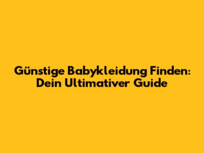 Günstige Babykleidung Finden: Dein Ultimativer Guide