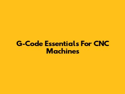 G-Code Essentials For CNC Machines