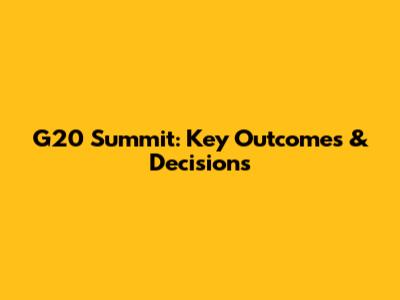 G20 Summit: Key Outcomes & Decisions