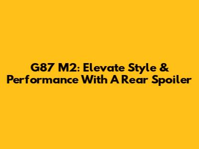 G87 M2: Elevate Style & Performance With A Rear Spoiler