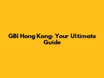 GBI Hong Kong: Your Ultimate Guide