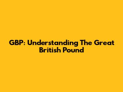 GBP: Understanding The Great British Pound