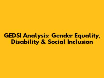 GEDSI Analysis: Gender Equality, Disability & Social Inclusion
